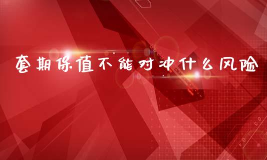 套期保值不能对冲什么风险_https://www.qdlswl.com_外盘_第1张
