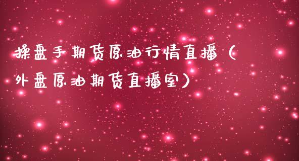 操盘手期货原油行情直播（外盘原油期货直播室）_https://www.qdlswl.com_直播_第1张