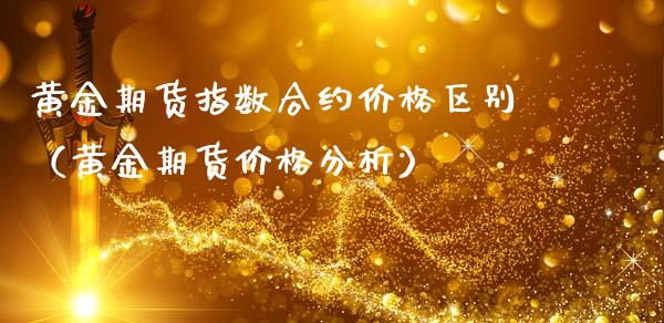 黄金期货指数合约价格区别（黄金期货价格分析）_https://www.qdlswl.com_期货_第1张