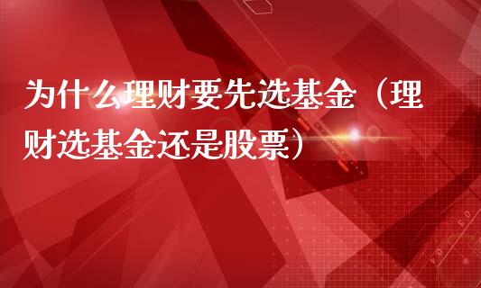 为什么理财要先选基金（理财选基金还是股票）_https://www.qdlswl.com_基金_第1张