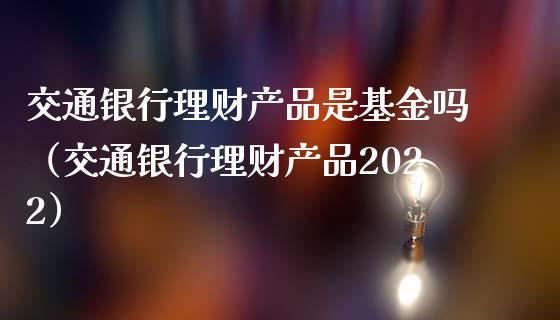 交通银行理财产品是基金吗（交通银行理财产品2022）_https://www.qdlswl.com_理财_第1张