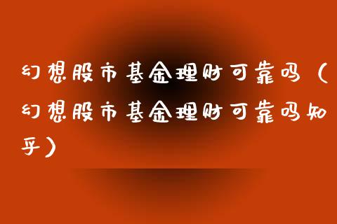 幻想股市基金理财可靠吗（幻想股市基金理财可靠吗知乎）_https://www.qdlswl.com_基金_第1张