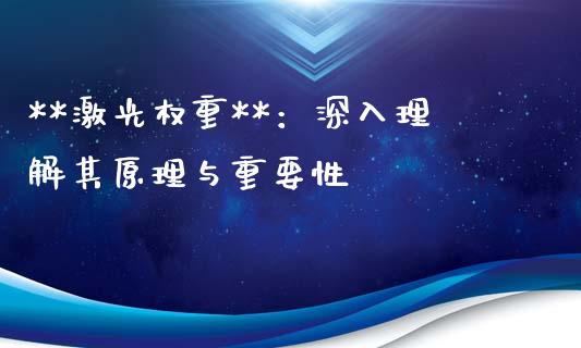 **激光权重**：深入理解其原理与重要性_https://www.qdlswl.com_股指_第1张