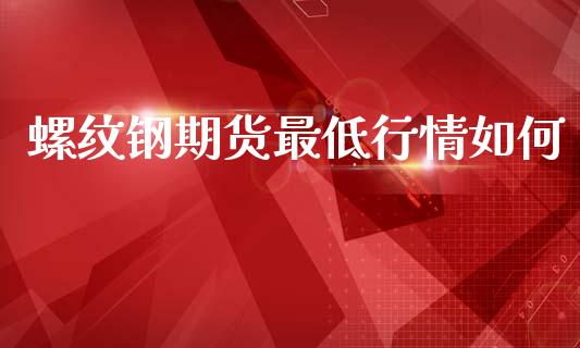螺纹钢期货最低行情如何_https://www.qdlswl.com_期货_第1张
