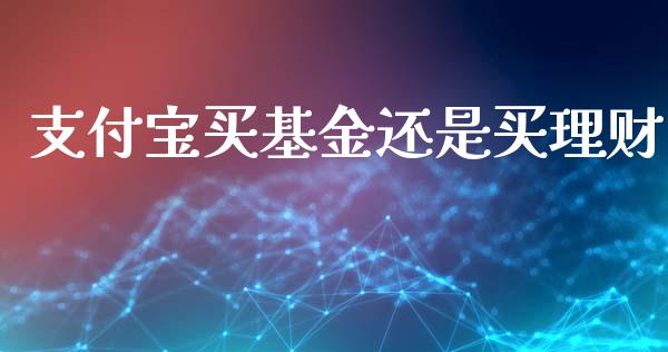 支付宝买基金还是买理财_https://www.qdlswl.com_理财_第1张