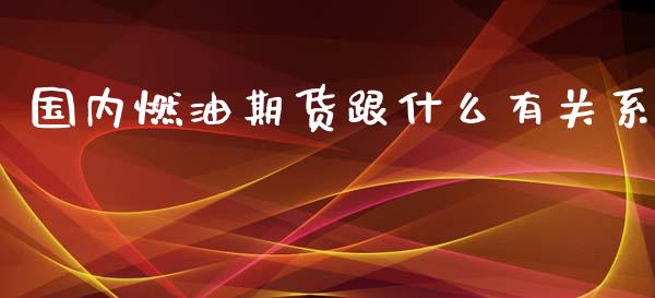国内燃油期货跟什么有关系_https://www.qdlswl.com_直播_第1张