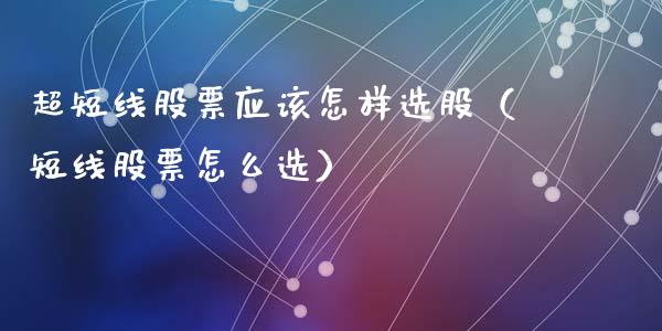 超短线股票应该怎样选股（短线股票怎么选）_https://www.qdlswl.com_内盘_第1张
