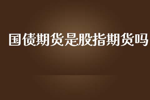 国债期货是股指期货吗_https://www.qdlswl.com_期货_第1张