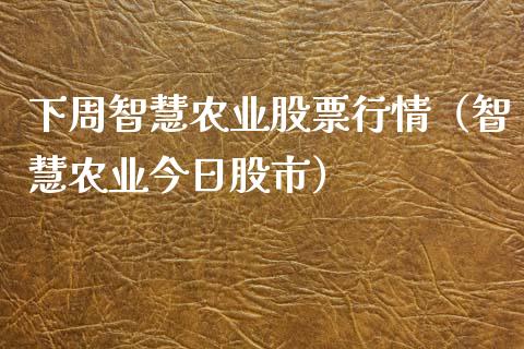 下周智慧农业股票行情（智慧农业今日股市）_https://www.qdlswl.com_外盘_第1张