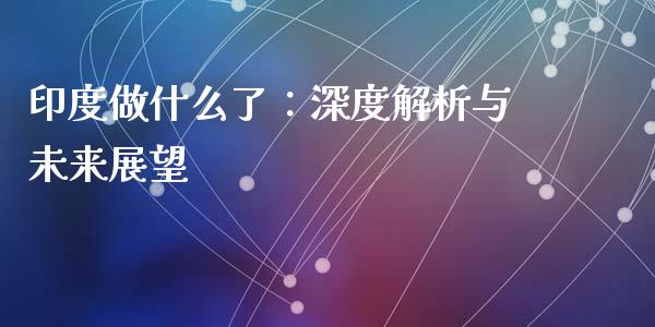 印度做什么了：深度解析与未来展望_https://www.qdlswl.com_外盘_第1张
