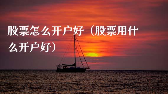 股票怎么开户好（股票用什么开户好）_https://www.qdlswl.com_内盘_第1张