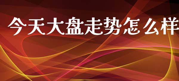 今天大盘走势怎么样_https://www.qdlswl.com_股指_第1张