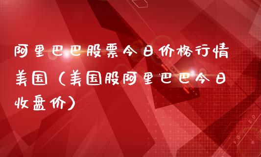 阿里巴巴股票今日价格行情美国（美国股阿里巴巴今日收盘价）_https://www.qdlswl.com_外盘_第1张