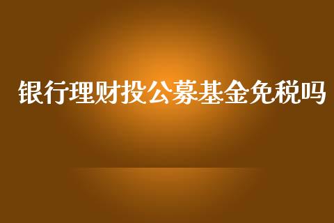 银行理财投公募基金免税吗_https://www.qdlswl.com_理财_第1张