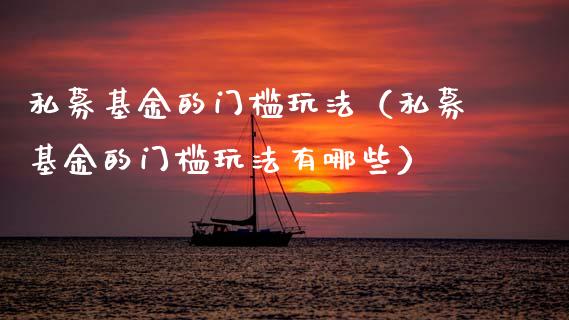 私募基金的门槛玩法（私募基金的门槛玩法有哪些）_https://www.qdlswl.com_基金_第1张