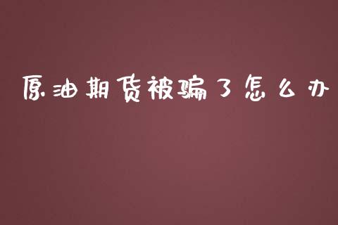 原油期货被骗了怎么办_https://www.qdlswl.com_直播_第1张