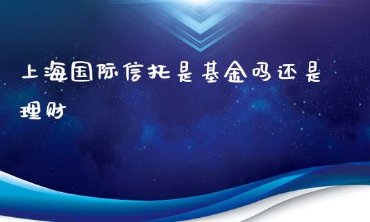上海国际信托是基金吗还是理财_https://www.qdlswl.com_理财_第1张