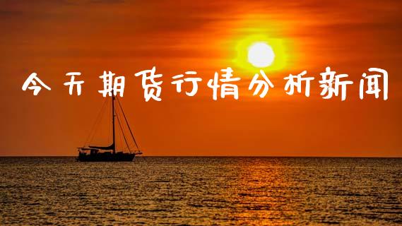 今天期货行情分析新闻_https://www.qdlswl.com_直播_第1张