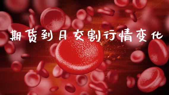 期货到月交割行情变化_https://www.qdlswl.com_期货_第1张
