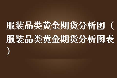服装品类黄金期货分析图（服装品类黄金期货分析图表）_https://www.qdlswl.com_股指_第1张