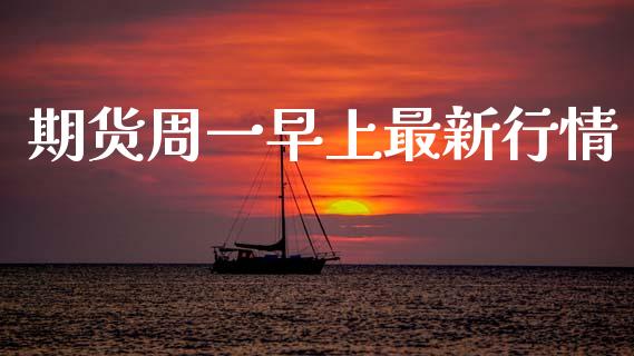 期货周一早上最新行情_https://www.qdlswl.com_直播_第1张