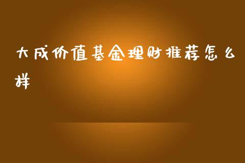 大成价值基金理财推荐怎么样_https://www.qdlswl.com_理财_第1张