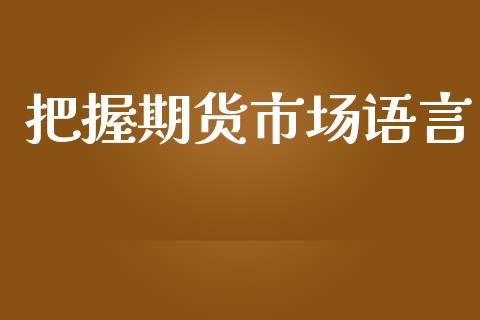 把握期货市场语言_https://www.qdlswl.com_股指_第1张
