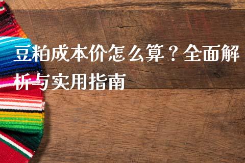 豆粕成本价怎么算？全面解析与实用指南_https://www.qdlswl.com_基金_第1张