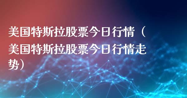 美国特斯拉股票今日行情（美国特斯拉股票今日行情走势）_https://www.qdlswl.com_外盘_第1张