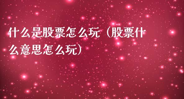 什么是股票怎么玩（股票什么意思怎么玩）_https://www.qdlswl.com_股票_第1张