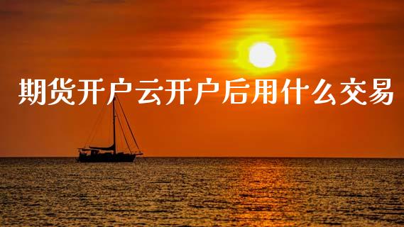 期货开户云开户后用什么交易_https://www.qdlswl.com_期货_第1张