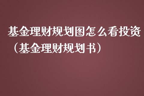 基金理财规划图怎么看投资（基金理财规划书）_https://www.qdlswl.com_基金_第1张