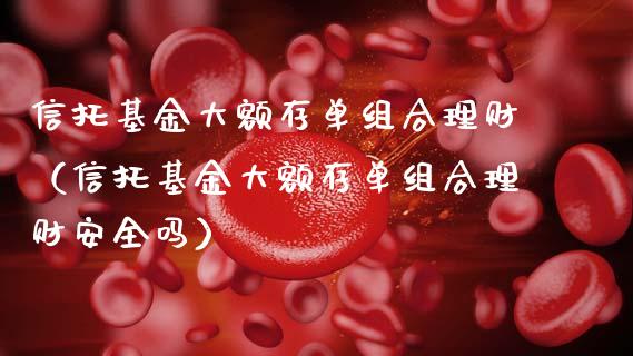 信托基金大额存单组合理财（信托基金大额存单组合理财安全吗）_https://www.qdlswl.com_基金_第1张