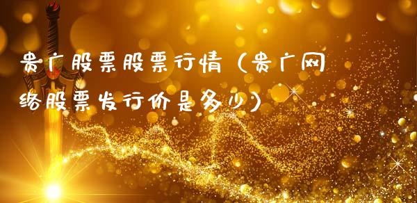 贵广股票股票行情（贵广网络股票发行价是多少）_https://www.qdlswl.com_外盘_第1张