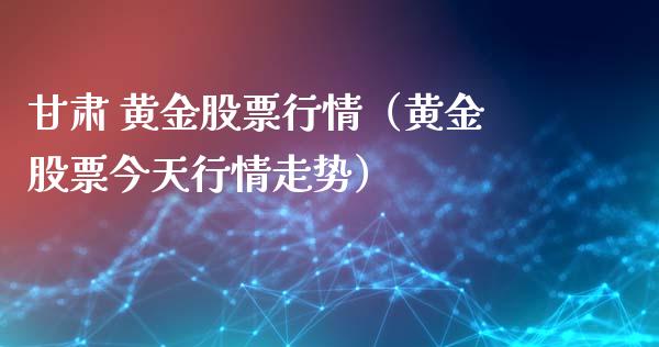 甘肃 黄金股票行情（黄金股票今天行情走势）_https://www.qdlswl.com_股票_第1张