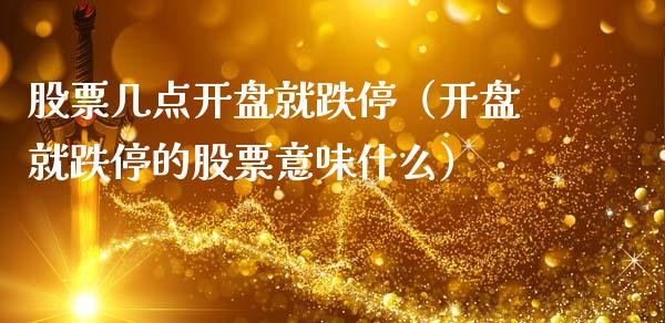 股票几点开盘就跌停（开盘就跌停的股票意味什么）_https://www.qdlswl.com_内盘_第1张