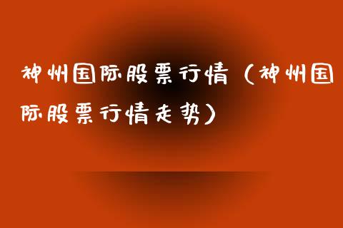 神州国际股票行情（神州国际股票行情走势）_https://www.qdlswl.com_外盘_第1张