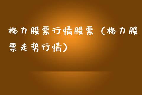 格力股票行情股票（格力股票走势行情）_https://www.qdlswl.com_内盘_第1张