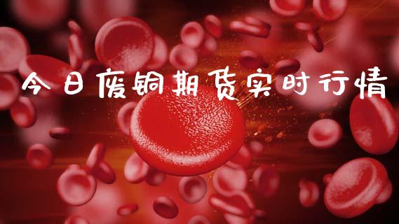 今日废铜期货实时行情_https://www.qdlswl.com_股指_第1张