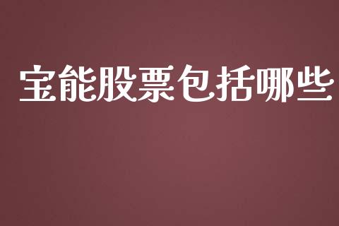 宝能股票包括哪些_https://www.qdlswl.com_期货_第1张