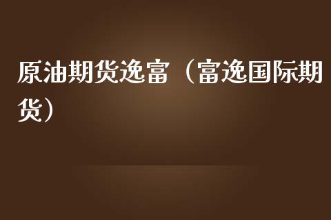 原油期货逸富（富逸国际期货）_https://www.qdlswl.com_股指_第1张