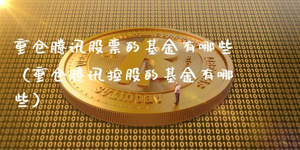 重仓腾讯股票的基金有哪些（重仓腾讯控股的基金有哪些）_https://www.qdlswl.com_内盘_第1张