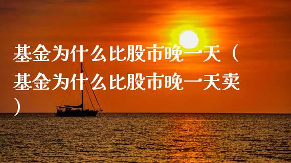基金为什么比股市晚一天（基金为什么比股市晚一天卖）_https://www.qdlswl.com_理财_第1张