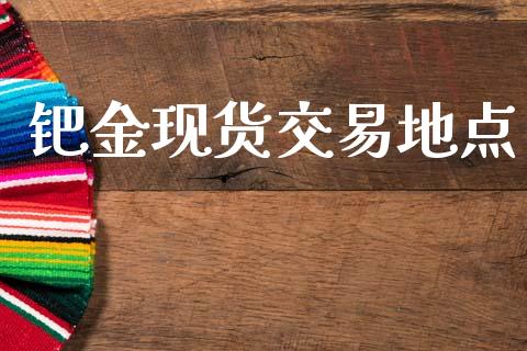 钯金现货交易地点_https://www.qdlswl.com_基金_第1张
