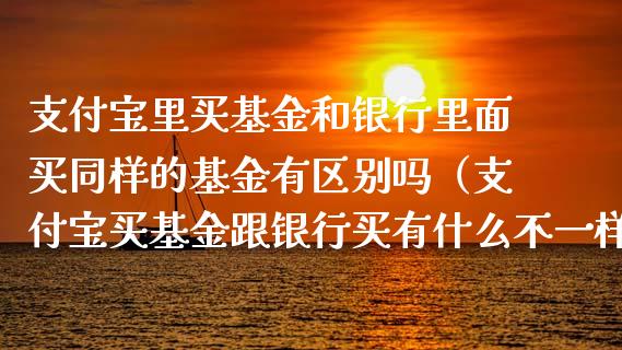 支付宝里买基金和银行里面买同样的基金有区别吗（支付宝买基金跟银行买有什么不一样）_https://www.qdlswl.com_理财_第1张