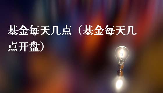 基金每天几点（基金每天几点开盘）_https://www.qdlswl.com_理财_第1张