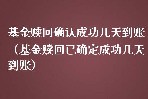 基金赎回确认成功几天到账（基金赎回已确定成功几天到账）_https://www.qdlswl.com_基金_第1张