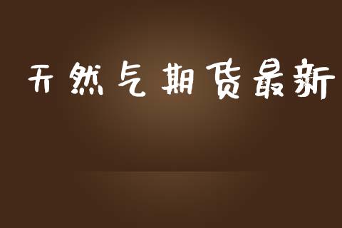 天然气期货最新_https://www.qdlswl.com_股指_第1张