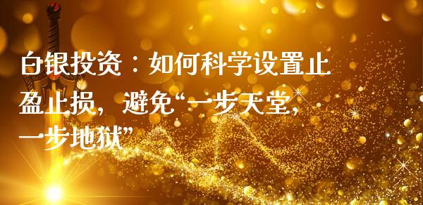 白银投资：如何科学设置止盈止损，避免“一步天堂，一步地狱”_https://www.qdlswl.com_内盘_第1张