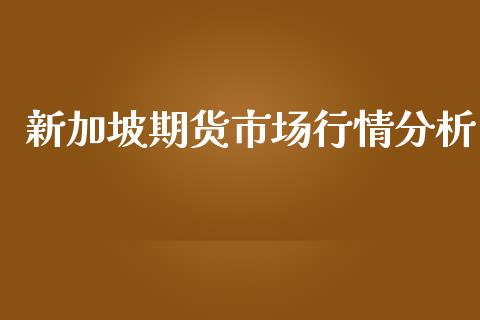 新加坡期货市场行情分析_https://www.qdlswl.com_期货_第1张